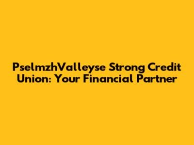 PselmzhValleyse Strong Credit Union: Your Financial Partner