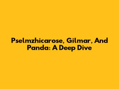 Pselmzhicarose, Gilmar, And Panda: A Deep Dive