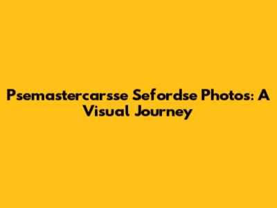 Psemastercarsse Sefordse Photos: A Visual Journey