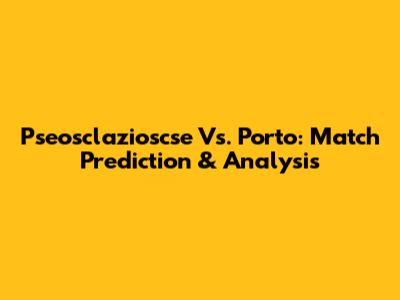 Pseosclazioscse Vs. Porto: Match Prediction & Analysis