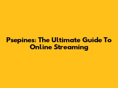 Psepines: The Ultimate Guide To Online Streaming