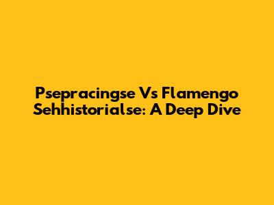 Psepracingse Vs Flamengo Sehhistorialse: A Deep Dive