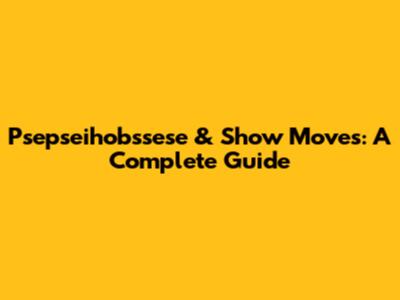Psepseihobssese & Show Moves: A Complete Guide