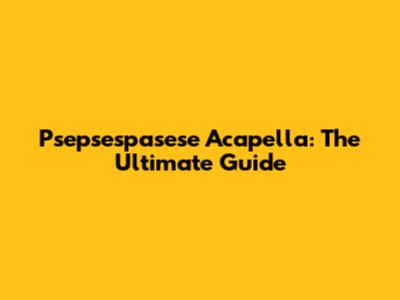 Psepsespasese Acapella: The Ultimate Guide