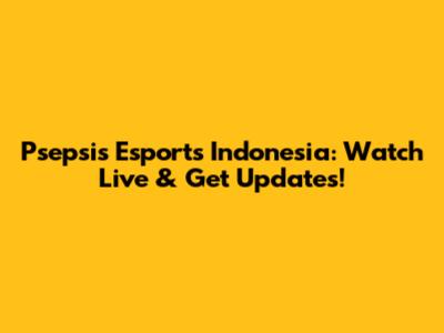 Psepsis Esports Indonesia: Watch Live & Get Updates!