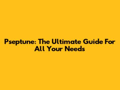 Pseptune: The Ultimate Guide For All Your Needs