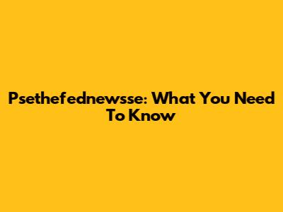 Psethefednewsse: What You Need To Know