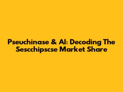 Pseuchinase & AI: Decoding The Sescchipscse Market Share