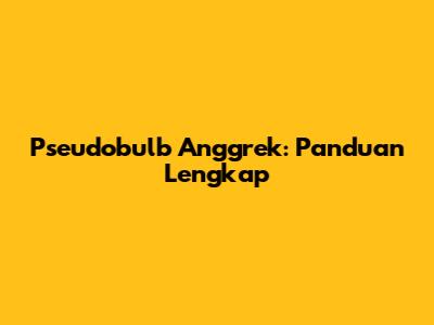 Pseudobulb Anggrek: Panduan Lengkap