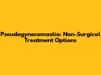 Pseudogynecomastia: Non-Surgical Treatment Options
