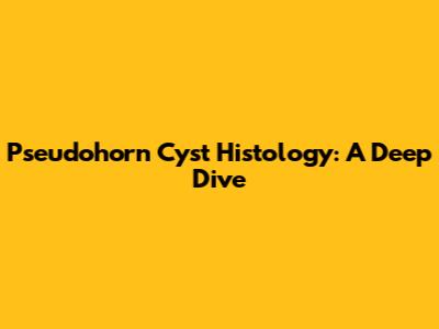 Pseudohorn Cyst Histology: A Deep Dive