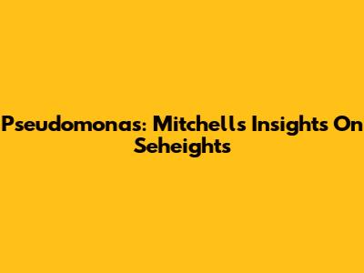 Pseudomonas: Mitchell's Insights On Seheights