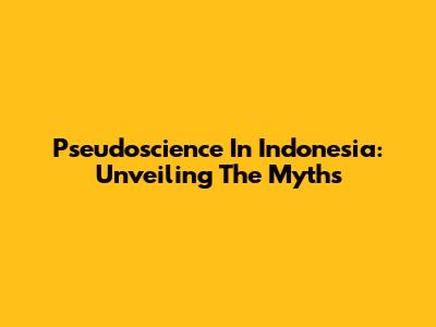 Pseudoscience In Indonesia: Unveiling The Myths