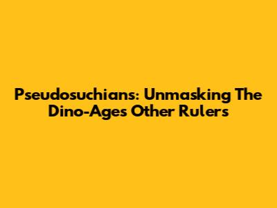 Pseudosuchians: Unmasking The Dino-Age's Other Rulers