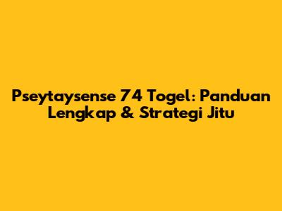 Pseytaysense 74 Togel: Panduan Lengkap & Strategi Jitu