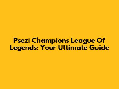 Psezi Champions League Of Legends: Your Ultimate Guide