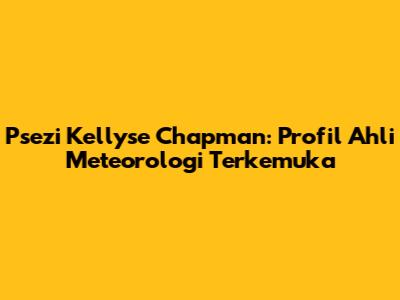 Psezi Kellyse Chapman: Profil Ahli Meteorologi Terkemuka