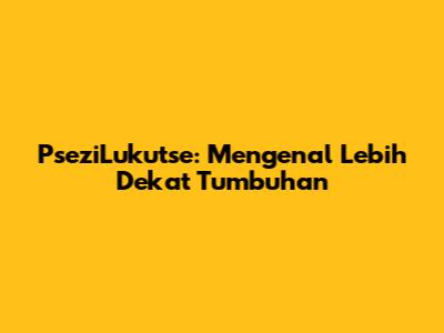 PseziLukutse: Mengenal Lebih Dekat Tumbuhan