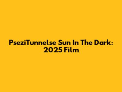 PseziTunnelse Sun In The Dark: 2025 Film