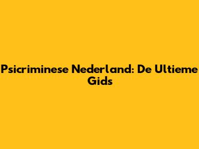 Psicriminese Nederland: De Ultieme Gids