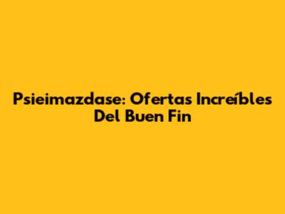 Psieimazdase: Ofertas Increíbles Del Buen Fin