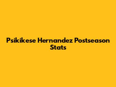 Psikikese Hernandez Postseason Stats