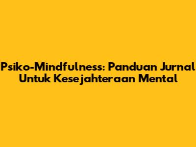Psiko-Mindfulness: Panduan Jurnal Untuk Kesejahteraan Mental