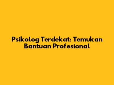 Psikolog Terdekat: Temukan Bantuan Profesional