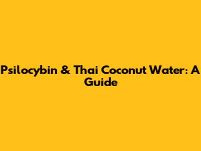 Psilocybin & Thai Coconut Water: A Guide