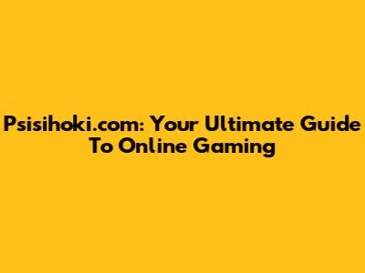 Psisihoki.com: Your Ultimate Guide To Online Gaming