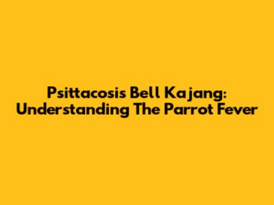 Psittacosis Bell Kajang: Understanding The Parrot Fever