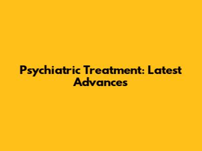 Psychiatric Treatment: Latest Advances