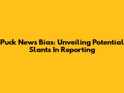 Puck News Bias: Unveiling Potential Slants In Reporting