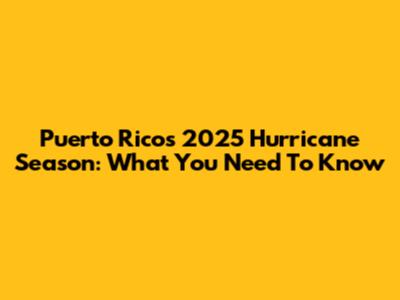 Puerto Rico's 2025 Hurricane Season: What You Need To Know
