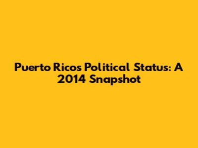 Puerto Rico's Political Status: A 2014 Snapshot