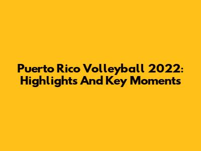 Puerto Rico Volleyball 2022: Highlights And Key Moments
