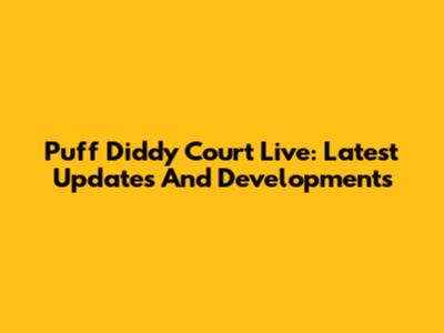 Puff Diddy Court Live: Latest Updates And Developments