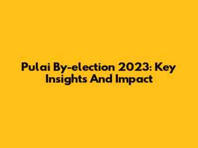 Pulai By-election 2023: Key Insights And Impact