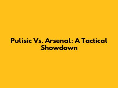 Pulisic Vs. Arsenal: A Tactical Showdown