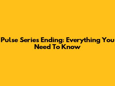 Pulse Series Ending: Everything You Need To Know