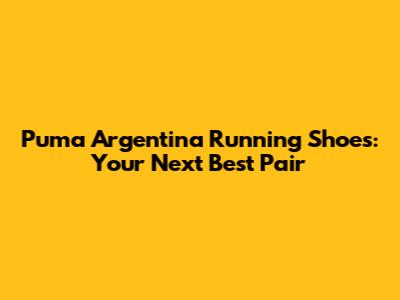 Puma Argentina Running Shoes: Your Next Best Pair