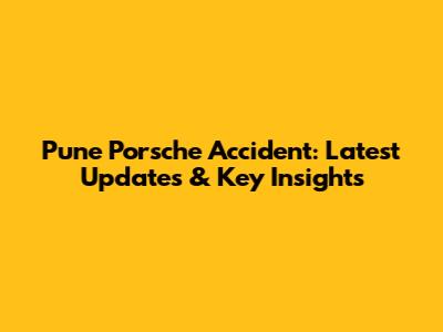 Pune Porsche Accident: Latest Updates & Key Insights