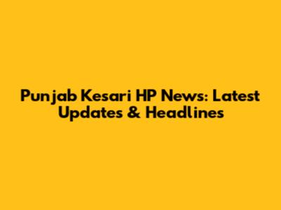 Punjab Kesari HP News: Latest Updates & Headlines