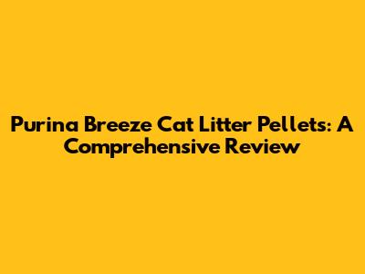 Purina Breeze Cat Litter Pellets: A Comprehensive Review