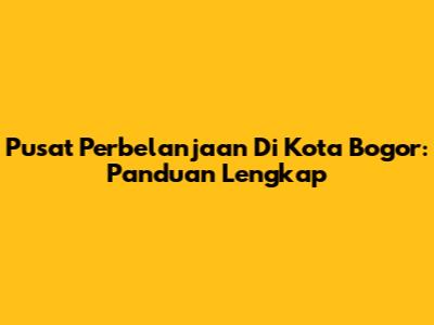 Pusat Perbelanjaan Di Kota Bogor: Panduan Lengkap