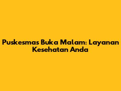 Puskesmas Buka Malam: Layanan Kesehatan Anda
