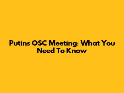 Putin's OSC Meeting: What You Need To Know