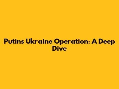 Putin's Ukraine Operation: A Deep Dive