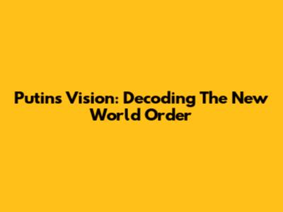 Putin's Vision: Decoding The New World Order