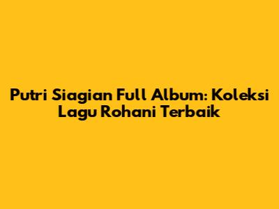 Putri Siagian Full Album: Koleksi Lagu Rohani Terbaik